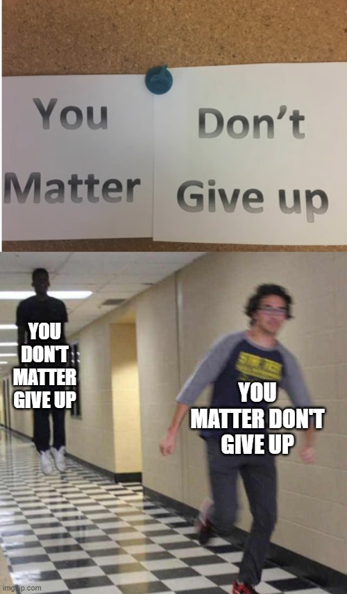 You matter | YOU DON'T MATTER GIVE UP; YOU MATTER DON'T GIVE UP | image tagged in floating boy chasing running boy,you matter don't give up,you don't matter give up,give up,matter | made w/ Imgflip meme maker