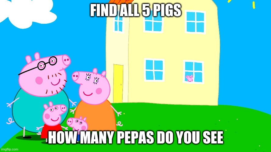 pepa pig | FIND ALL 5 PIGS; HOW MANY PEPAS DO YOU SEE | image tagged in peppa pig,excuse me what the heck | made w/ Imgflip meme maker