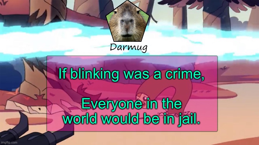 Darmug's announcement template | If blinking was a crime, Everyone in the world would be in jail. | image tagged in darmug's announcement template | made w/ Imgflip meme maker