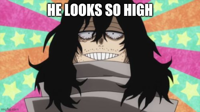 Why is it so comforting? | HE LOOKS SO HIGH | image tagged in happy aizawa | made w/ Imgflip meme maker