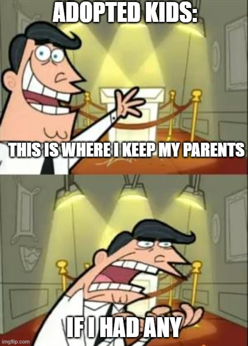 ... | ADOPTED KIDS:; THIS IS WHERE I KEEP MY PARENTS; IF I HAD ANY | image tagged in memes,this is where i'd put my trophy if i had one | made w/ Imgflip meme maker