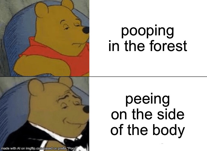 What— | pooping in the forest; peeing on the side of the body | image tagged in memes,tuxedo winnie the pooh | made w/ Imgflip meme maker