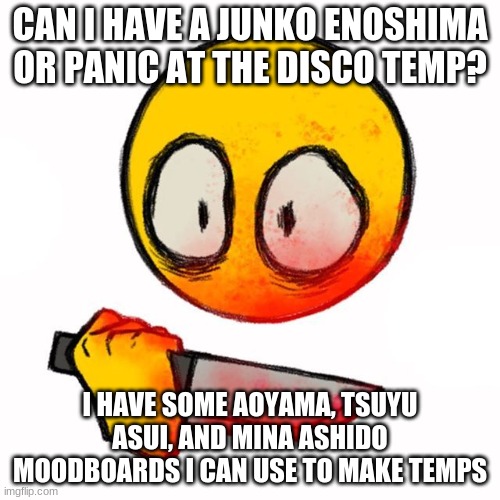 knife | CAN I HAVE A JUNKO ENOSHIMA OR PANIC AT THE DISCO TEMP? I HAVE SOME AOYAMA, TSUYU ASUI, AND MINA ASHIDO MOODBOARDS I CAN USE TO MAKE TEMPS | image tagged in knife | made w/ Imgflip meme maker