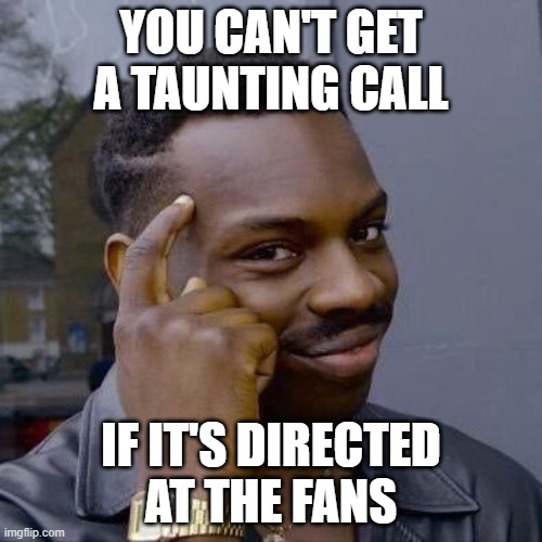 Thinking Black Guy | YOU CAN'T GET A TAUNTING CALL; IF IT'S DIRECTED AT THE FANS | image tagged in thinking black guy | made w/ Imgflip meme maker