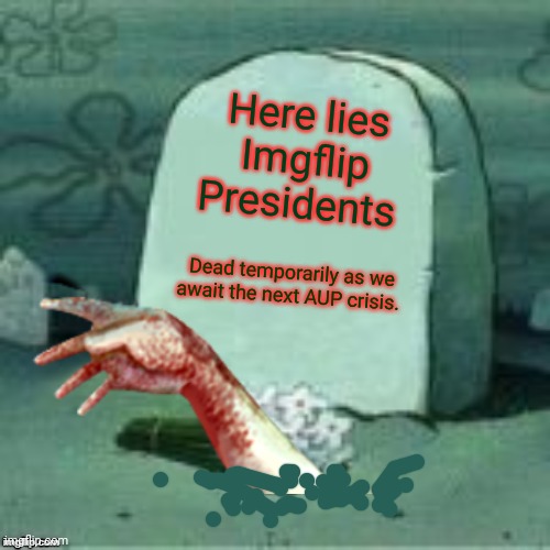 Here lies Imgflip Presidents Dead temporarily as we await the next AUP crisis. | made w/ Imgflip meme maker