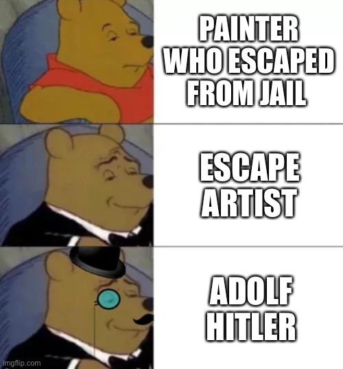 I actually made a decent meme | PAINTER WHO ESCAPED FROM JAIL; ESCAPE ARTIST; ADOLF HITLER | image tagged in fancy pooh | made w/ Imgflip meme maker