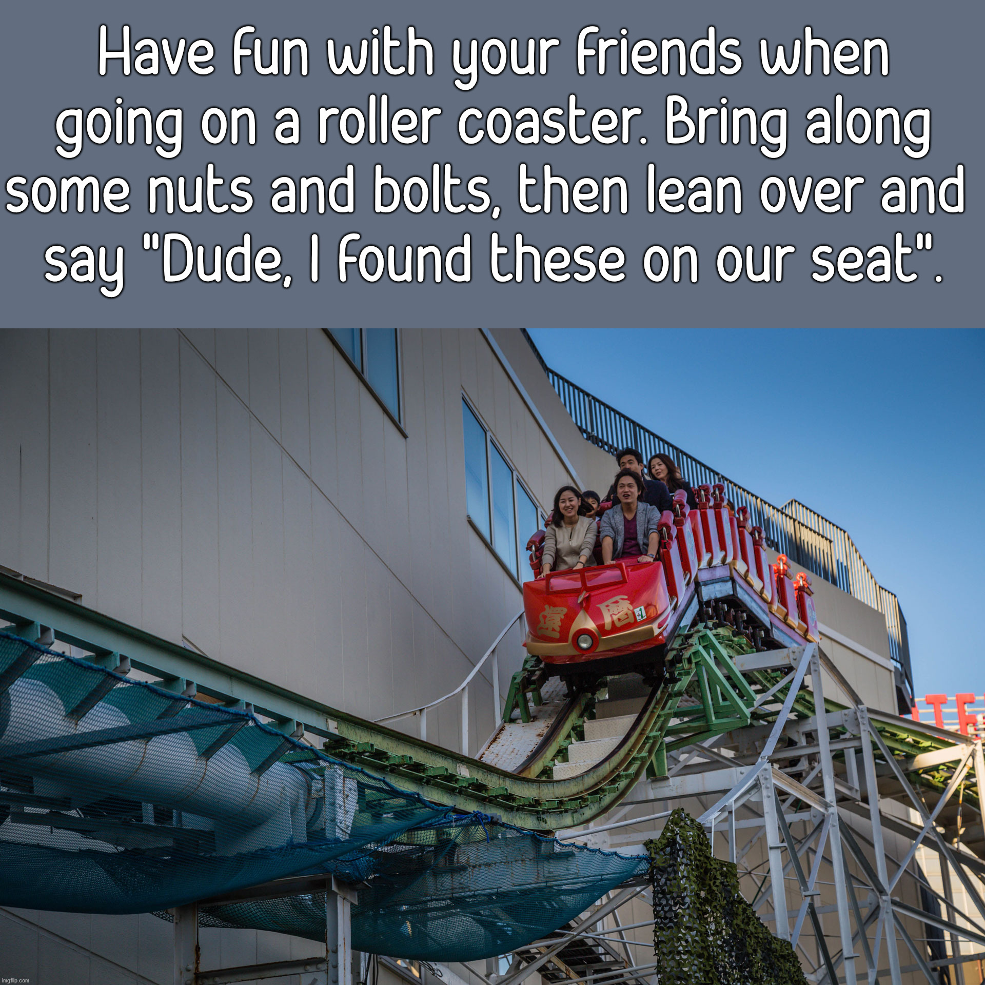 Bing laughs from those with ochophobia. |  Have fun with your friends when going on a roller coaster. Bring along some nuts and bolts, then lean over and 
say "Dude, I found these on our seat". | image tagged in fun,rollercoaster,have fun | made w/ Imgflip meme maker