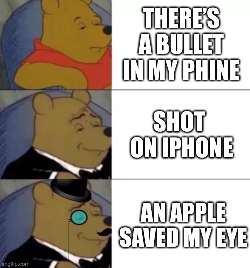 Fancy pooh | THERE’S A BULLET IN MY PHINE; SHOT  ON IPHONE; AN APPLE SAVED MY EYE | image tagged in fancy pooh | made w/ Imgflip meme maker