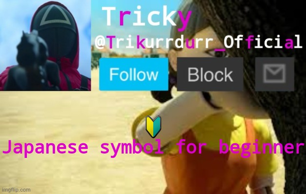 Tricky's Squid Game temp | 🔰; Japanese symbol for beginner | image tagged in trikurrdurr_official's squid game temp | made w/ Imgflip meme maker