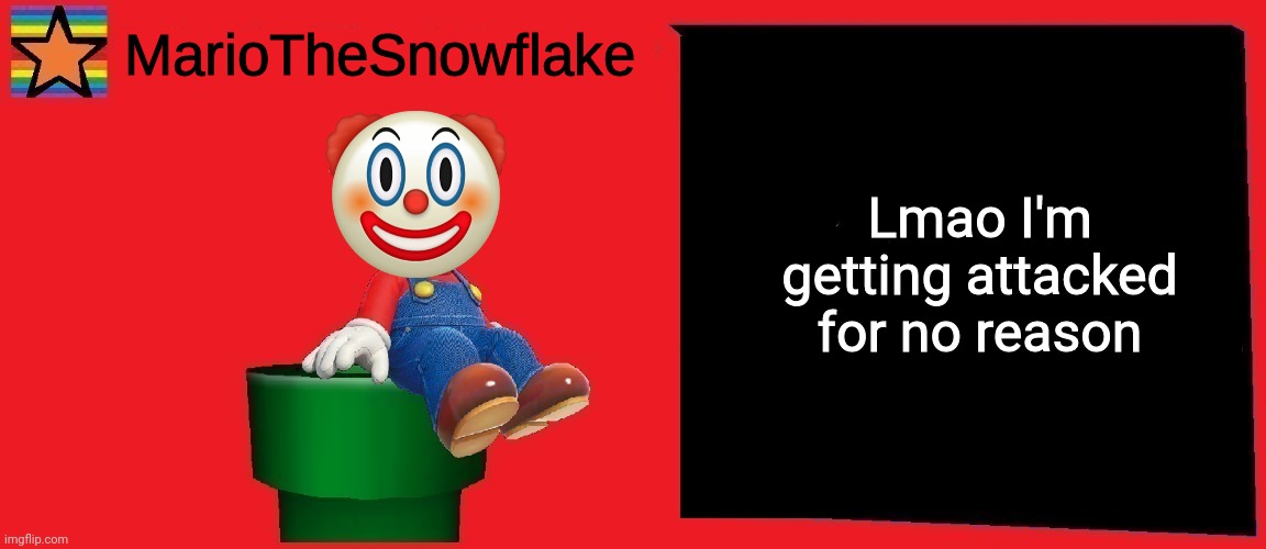 MarioTheSnowflake announcement template v1 | Lmao I'm getting attacked for no reason | image tagged in mariothesnowflake announcement template v1 | made w/ Imgflip meme maker