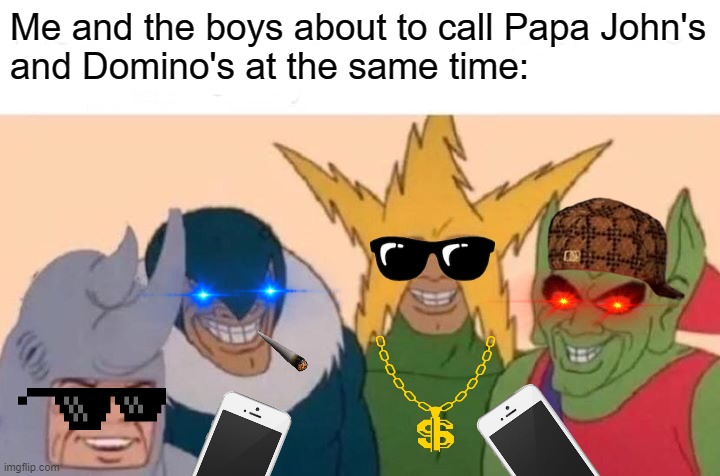 Me And The Boys | Me and the boys about to call Papa John's
and Domino's at the same time: | image tagged in memes,me and the boys | made w/ Imgflip meme maker