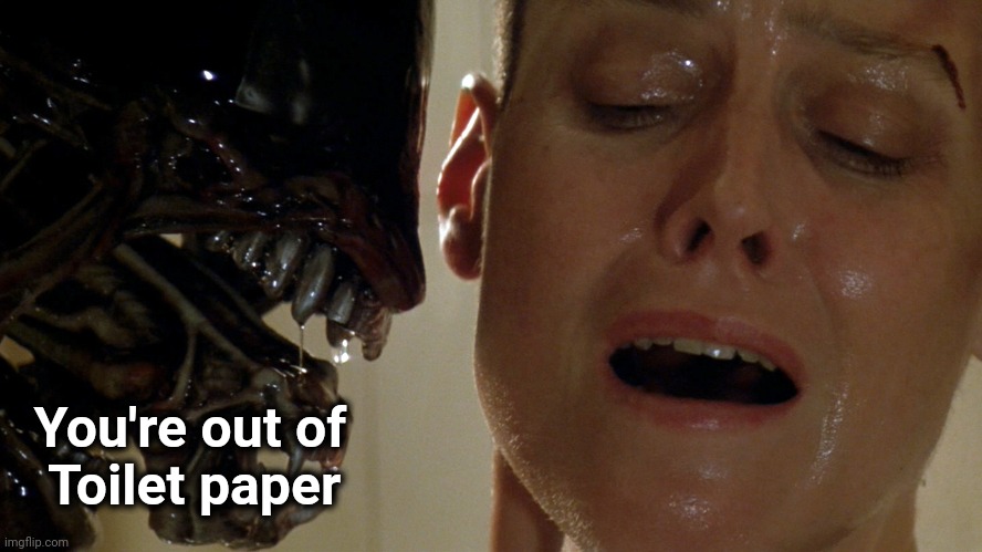 ripley-aliens | You're out of
  Toilet paper | image tagged in ripley-aliens | made w/ Imgflip meme maker