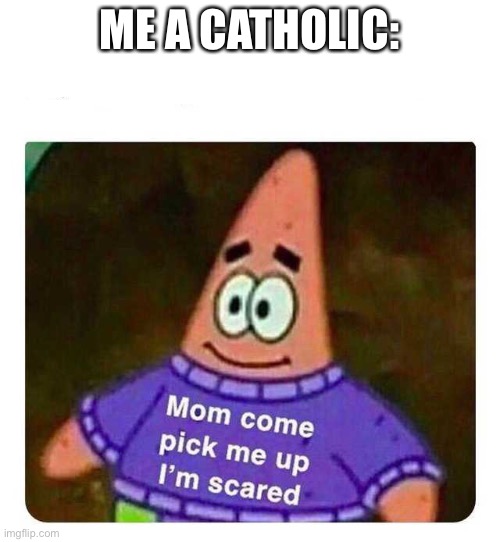Patrick Mom come pick me up I'm scared | ME A CATHOLIC: | image tagged in patrick mom come pick me up i'm scared | made w/ Imgflip meme maker