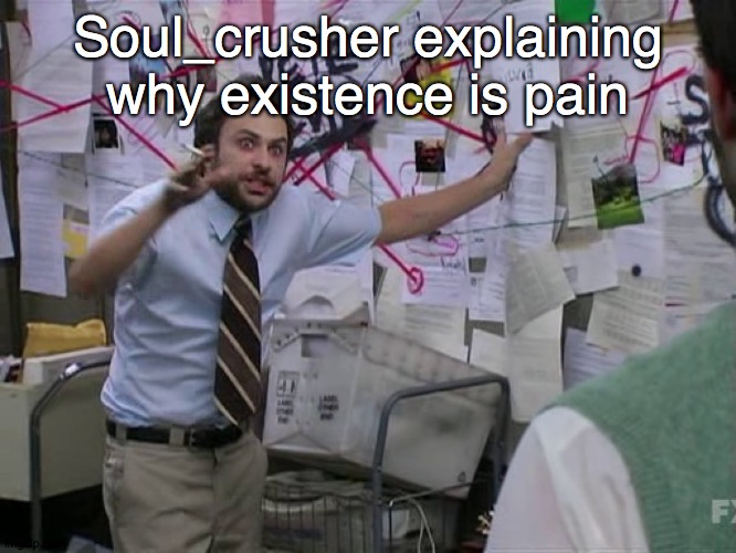 Charlie Conspiracy (Always Sunny in Philidelphia) | Soul_crusher explaining why existence is pain | image tagged in charlie conspiracy always sunny in philidelphia | made w/ Imgflip meme maker