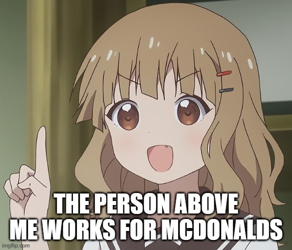 just to revive this stream | THE PERSON ABOVE ME WORKS FOR MCDONALDS | image tagged in the person above me | made w/ Imgflip meme maker