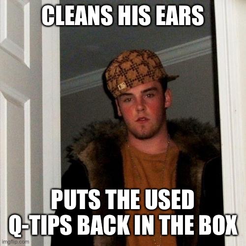 Scumbag Steve Meme | CLEANS HIS EARS; PUTS THE USED Q-TIPS BACK IN THE BOX | image tagged in memes,scumbag steve | made w/ Imgflip meme maker
