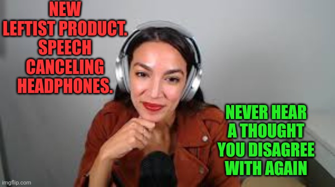Leftist headphones | NEW LEFTIST PRODUCT. SPEECH CANCELING HEADPHONES. NEVER HEAR A THOUGHT YOU DISAGREE WITH AGAIN | image tagged in aoc | made w/ Imgflip meme maker