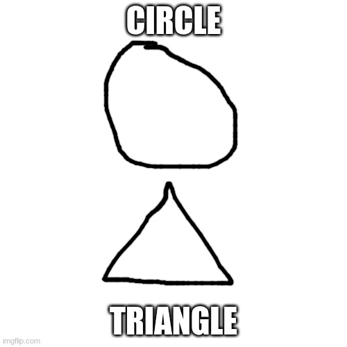 Blank Transparent Square | CIRCLE; TRIANGLE | image tagged in memes,blank transparent square | made w/ Imgflip meme maker