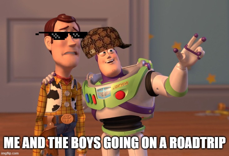 X, X Everywhere Meme | ME AND THE BOYS GOING ON A ROADTRIP | image tagged in memes,x x everywhere | made w/ Imgflip meme maker