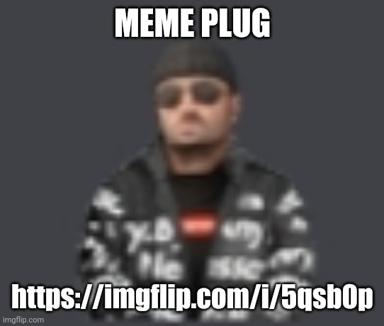 terrorist drip | MEME PLUG; https://imgflip.com/i/5qsb0p | image tagged in terrorist drip | made w/ Imgflip meme maker