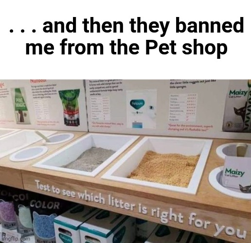 But , the sign said . . . |  . . . and then they banned
me from the Pet shop | image tagged in pet store,so you're telling me,it is time to go,just do it | made w/ Imgflip meme maker