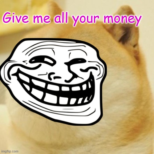 gimme money | Give me all your money | image tagged in doge | made w/ Imgflip meme maker