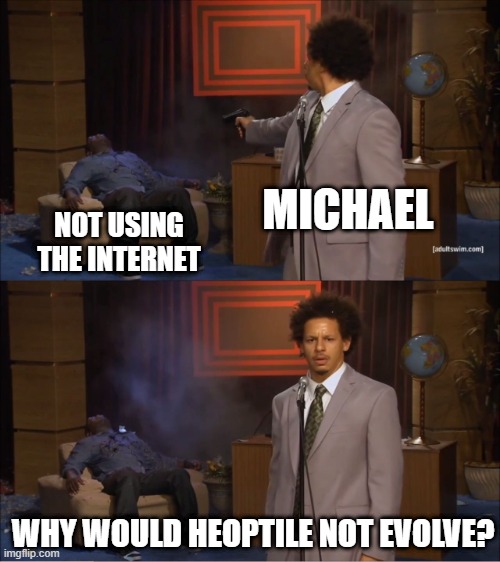 Man blames a Pokemon for him being stupid | MICHAEL; NOT USING THE INTERNET; WHY WOULD HEOPTILE NOT EVOLVE? | image tagged in memes,who killed hannibal | made w/ Imgflip meme maker