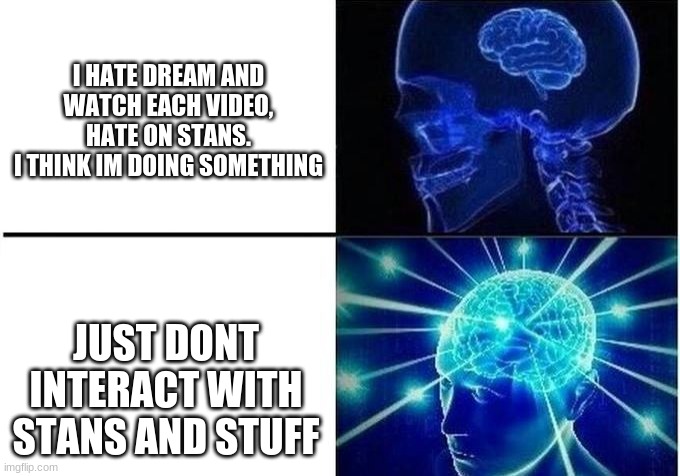 lol | I HATE DREAM AND WATCH EACH VIDEO, HATE ON STANS.
I THINK IM DOING SOMETHING; JUST DONT INTERACT WITH STANS AND STUFF | image tagged in expanding brain two frames,minecraft | made w/ Imgflip meme maker