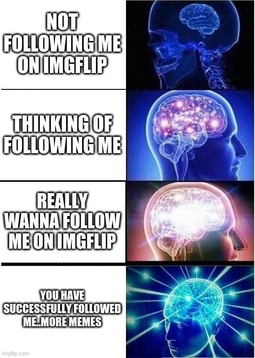 Expanding Brain Meme | NOT FOLLOWING ME ON IMGFLIP THINKING OF FOLLOWING ME REALLY WANNA FOLLOW ME ON IMGFLIP YOU HAVE SUCCESSFULLY FOLLOWED ME..MORE MEMES | image tagged in memes,expanding brain | made w/ Imgflip meme maker