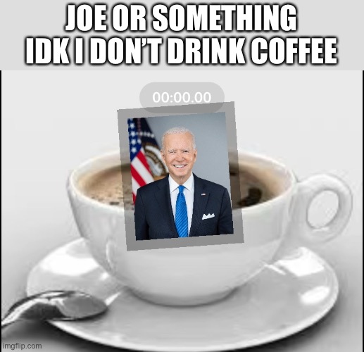 What kind of joe | JOE OR SOMETHING IDK I DON’T DRINK COFFEE | image tagged in joe biden | made w/ Imgflip meme maker