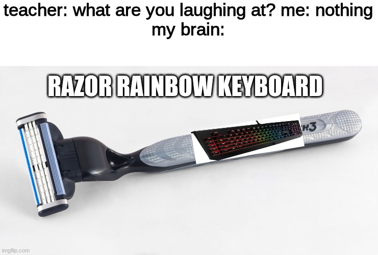 razor | teacher: what are you laughing at? me: nothing
my brain:; RAZOR RAINBOW KEYBOARD | image tagged in oh wow are you actually reading these tags,kinda cringe ngl | made w/ Imgflip meme maker