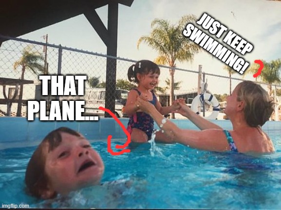 drowning kid in the pool | THAT PLANE... JUST KEEP SWIMMING! | image tagged in drowning kid in the pool | made w/ Imgflip meme maker