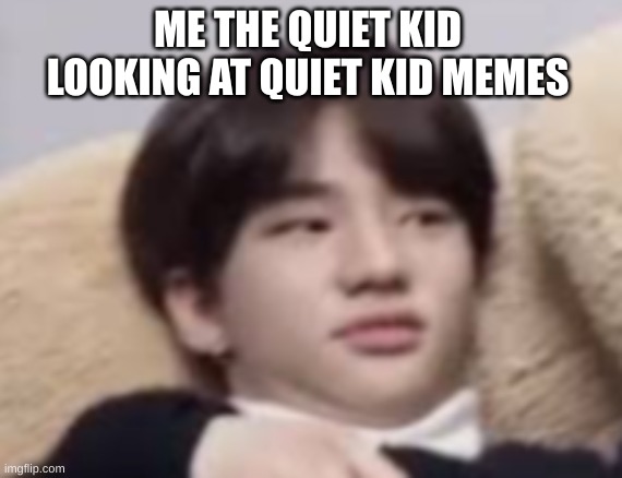I don't kill people | ME THE QUIET KID LOOKING AT QUIET KID MEMES | image tagged in memes | made w/ Imgflip meme maker