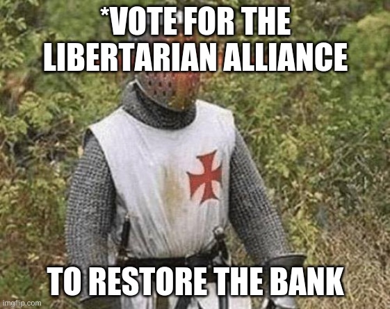 Growing Stronger Crusader | *VOTE FOR THE LIBERTARIAN ALLIANCE; TO RESTORE THE BANK | image tagged in growing stronger crusader | made w/ Imgflip meme maker