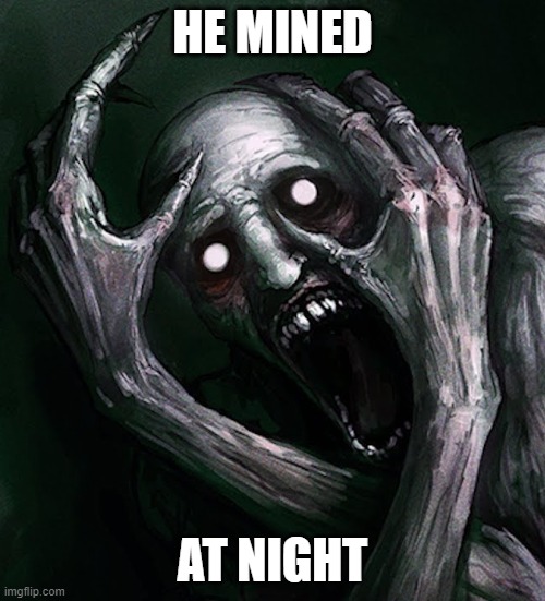 HE MINED; AT NIGHT | made w/ Imgflip meme maker