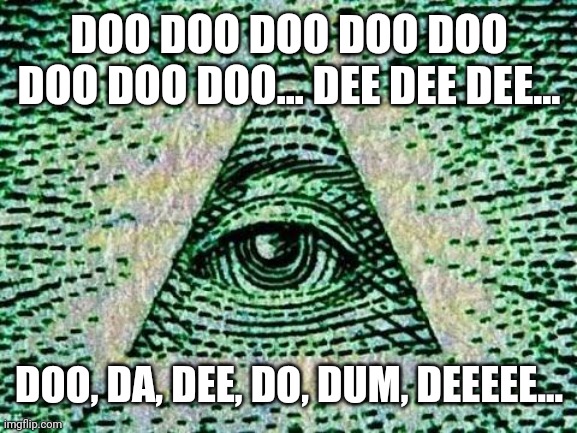 Illuminati | DOO DOO DOO DOO DOO DOO DOO DOO... DEE DEE DEE... DOO, DA, DEE, DO, DUM, DEEEEE... | image tagged in illuminati | made w/ Imgflip meme maker