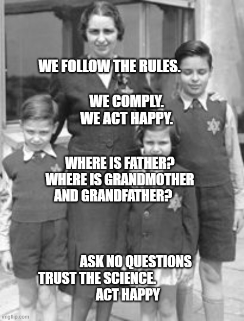 Jewish badges | WE FOLLOW THE RULES.                                 WE COMPLY.              WE ACT HAPPY. WHERE IS FATHER? WHERE IS GRANDMOTHER AND GRANDFATHER?                                                               
            ASK NO QUESTIONS TRUST THE SCIENCE.                 
        ACT HAPPY | image tagged in jewish badges | made w/ Imgflip meme maker