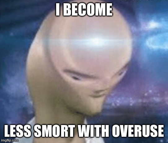 SMORT | I BECOME LESS SMORT WITH OVERUSE | image tagged in smort | made w/ Imgflip meme maker