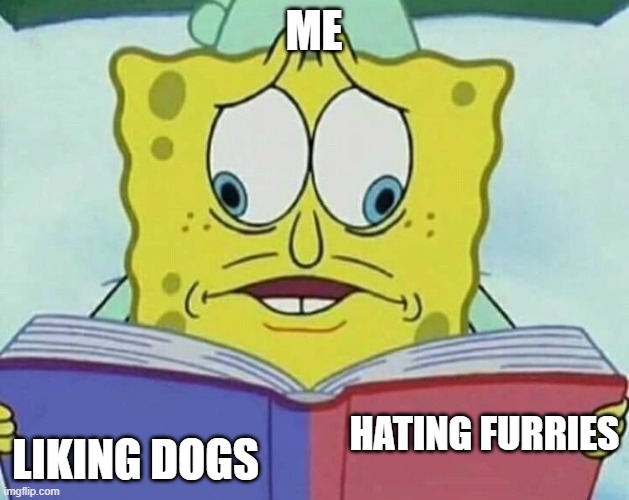 Can this get 100 upvotes? | ME; HATING FURRIES; LIKING DOGS | image tagged in split eye spongbob | made w/ Imgflip meme maker