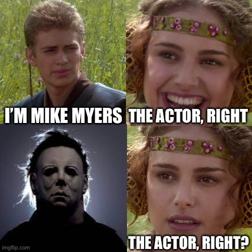 *insert funny line that you laugh at | I’M MIKE MYERS; THE ACTOR, RIGHT; THE ACTOR, RIGHT? | image tagged in anakin padme 4 panel | made w/ Imgflip meme maker