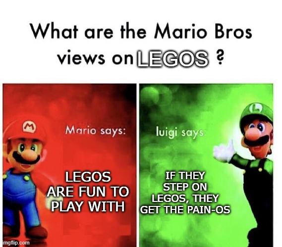 Mario bros and legos | LEGOS; LEGOS ARE FUN TO PLAY WITH; IF THEY STEP ON LEGOS, THEY GET THE PAIN-OS | image tagged in mario bros views | made w/ Imgflip meme maker