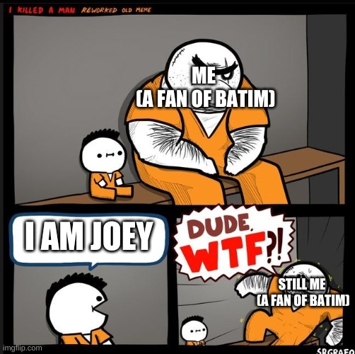 Srgrafo dude wtf | ME
 (A FAN OF BATIM); I AM JOEY; STILL ME

 (A FAN OF BATIM) | image tagged in srgrafo dude wtf | made w/ Imgflip meme maker