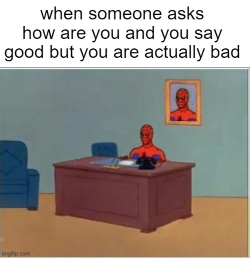 The good ol' awkward conversation... | when someone asks how are you and you say good but you are actually bad | image tagged in memes,spiderman computer desk,spiderman | made w/ Imgflip meme maker