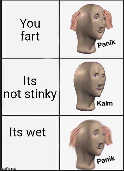 pain | You fart; Its not stinky; Its wet | image tagged in memes,panik kalm panik | made w/ Imgflip meme maker