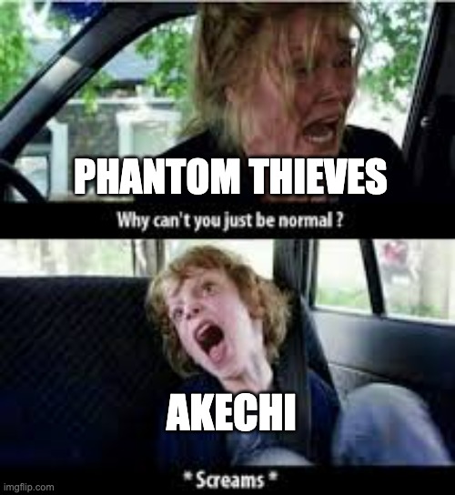 Persona 5 screaming Akechi |  PHANTOM THIEVES; AKECHI | image tagged in why cant you just be normal | made w/ Imgflip meme maker