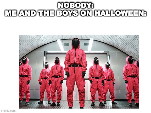 NOBODY:
ME AND THE BOYS ON HALLOWEEN: | image tagged in oh wow are you actually reading these tags,squid game,funny memes | made w/ Imgflip meme maker