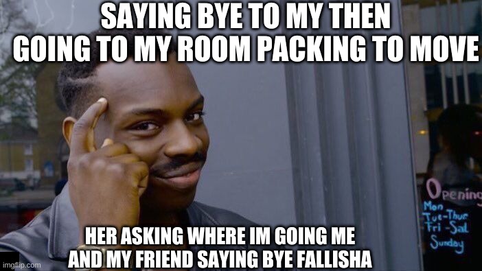 Roll Safe Think About It | SAYING BYE TO MY THEN GOING TO MY ROOM PACKING TO MOVE; HER ASKING WHERE IM GOING ME AND MY FRIEND SAYING BYE FALLISHA | image tagged in memes,roll safe think about it | made w/ Imgflip meme maker