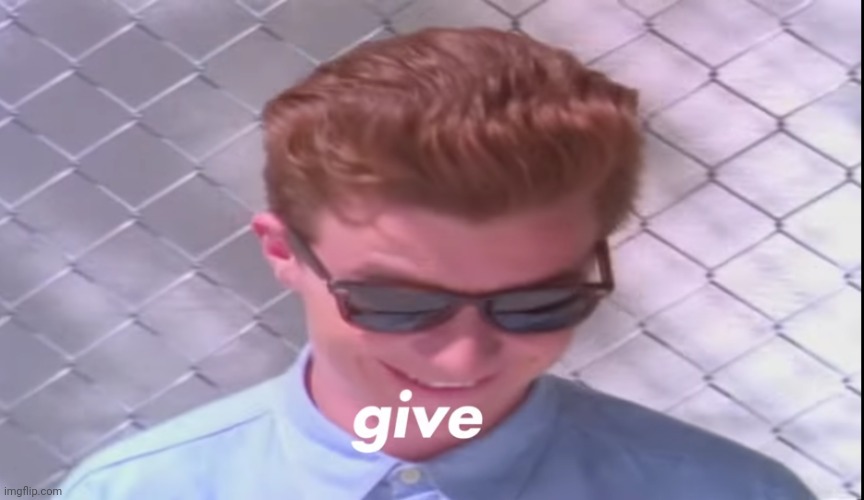 Rick astely give | image tagged in rick astely give | made w/ Imgflip meme maker