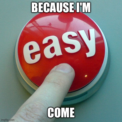The Easy Button  | BECAUSE I'M; COME | image tagged in the easy button | made w/ Imgflip meme maker