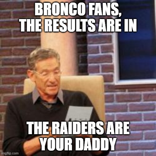 raiders | BRONCO FANS,
THE RESULTS ARE IN; THE RAIDERS ARE
YOUR DADDY | image tagged in sports | made w/ Imgflip meme maker